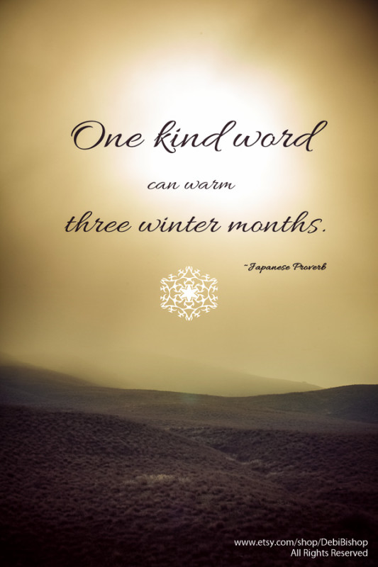 One kind word can warm three winter months. ~Japanese Proverb